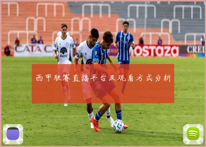西甲联赛直播平台及观看方式分析