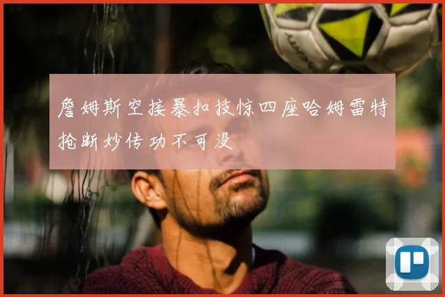 詹姆斯空接暴扣技惊四座哈姆雷特抢断妙传功不可没
