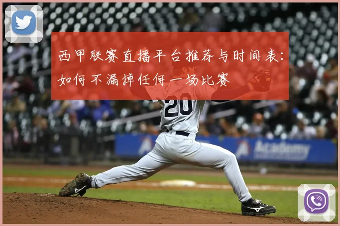 西甲联赛直播平台推荐与时间表：如何不漏掉任何一场比赛